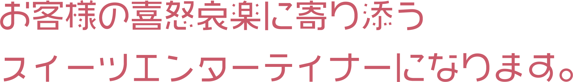 お客様の喜怒哀楽に寄り添う
                    スイーツエンターテイナーになります