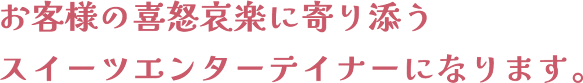 お客様の喜怒哀楽に寄り添う
                    スイーツエンターテイナーになります